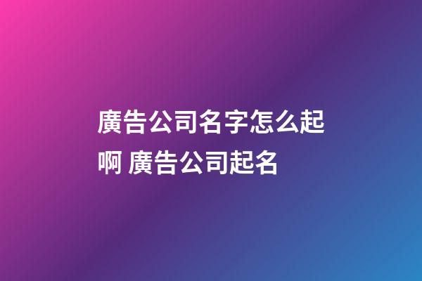 廣告公司名字怎么起啊 廣告公司起名-第1張-公司起名-玄機派
